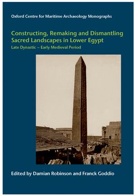 Constructing, Remaking and Dismantling Sacred Landscapes in Lower Egypt from the Late Dynastic to the Early Medieval Period - Robinson, Damian (Editor), and Goddio, Franck (Editor)