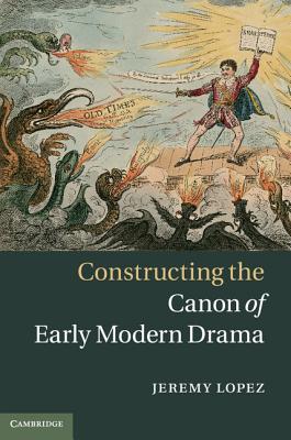 Constructing the Canon of Early Modern Drama - Lopez, Jeremy