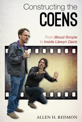 Constructing the Coens: From Blood Simple to Inside Llewyn Davis - Redmon, Allen