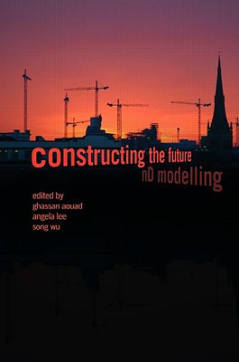 Constructing the Future: ND Modelling - Aouad, Ghassan, and Lee, Angela, and Wu, Song