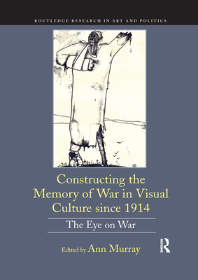 Constructing the Memory of War in Visual Culture since 1914: The Eye on War - Murray, Ann (Editor)