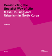 Constructing the Socialist Way of Life: North Korea's Housing and Urban Planning