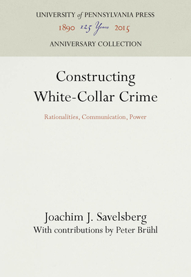 Constructing White-Collar Crime - Savelsberg, Joachim J, and Brhl, Peter (Contributions by)