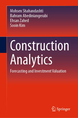 Construction Analytics: Forecasting and Investment Valuation - Shahandashti, Mohsen, and Abediniangerabi, Bahram, and Zahed, Ehsan