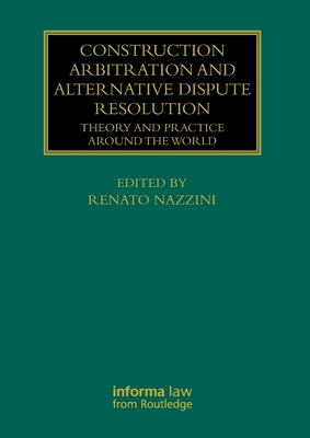 Construction Arbitration and Alternative Dispute Resolution: Theory and Practice around the World - Nazzini, Renato (Editor)