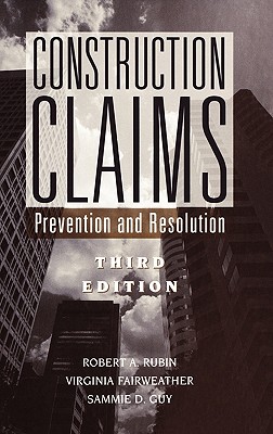 Construction Claims: Prevention and Resolution - Rubin, Robert A, and Fairweather, Virginia, and Guy, Sammie D
