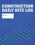 Construction Daily Site Log Book Job Site Project Management Report: Record Workforce, Tasks, Schedules, Daily Activities, Etc.