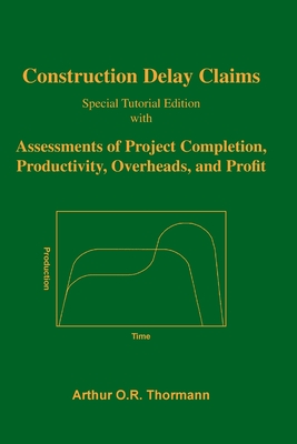 Construction Delay Claims: with Assessments of Project Completion, Productivity, Overheads, and Profit - Thormann, Arthur O R