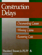 Construction Delays: Documenting Causes, Winning Claims, Recovering Costs - Trauner, Theodore J, Jr.