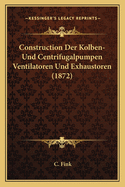 Construction Der Kolben-Und Centrifugalpumpen Ventilatoren Und Exhaustoren (1872)