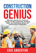 Construction Genius: Effective, Hands-On, Practical, Simple, No-BS Leadership, Strategy, Sales, and Marketing Advice for Construction Companies