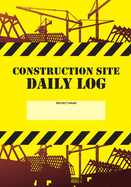 Construction Site Daily Log: Construction Superintendent Daily Log Book - Jobsite Project Management Report, Site Book, Labourer Notebook Diary, Tasks, Schedules