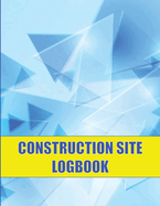 Construction Site Logbook: Perfect for Foremen, Construction Site Managers Construction Daily Tracker to Record Workforce, Tasks, Schedules and Many More