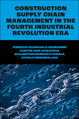 Construction Supply Chain Management in the Fourth Industrial Revolution Era - Oluwasola Osunsanmi, Temidayo, and Aigbavboa, Clinton Ohis, and Thwala, Wellington Didibhuku