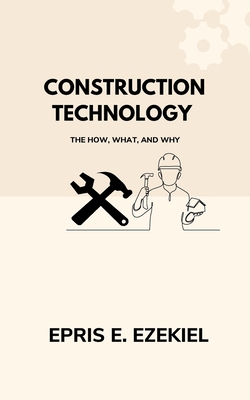 Construction Technology: The How, What, and Why - Ezekiel, Epris E
