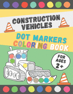 Construction Vehicles Dot Markers Coloring Book: Perfect Dot Markers Activity Book for Kids, Toddler, Preschool, Kindergarten, Boys Ages 2-4, 3-5 Art Paint Daubers Kids Activity Coloring Book