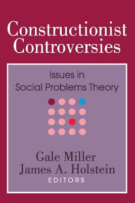 Constructionist Controversies: Issues in Social Problems Theory - Miller, Gale, and Holstein, James a