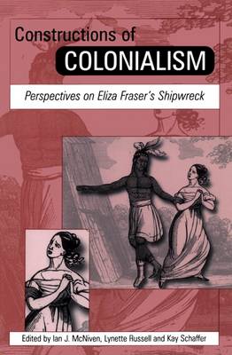 Constructions of Colonialism: Perspectives on Eliza Fraser's Shipwreck - McNiven, Ian (Editor), and Schaffer, Kay (Editor), and Russell, Lynette (Editor)