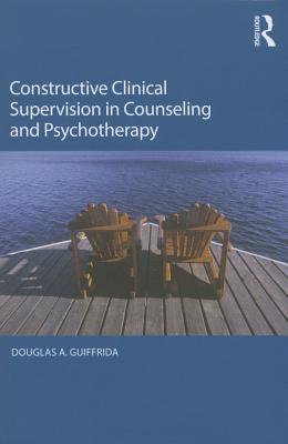 Constructive Clinical Supervision in Counseling and Psychotherapy - Guiffrida, Douglas A