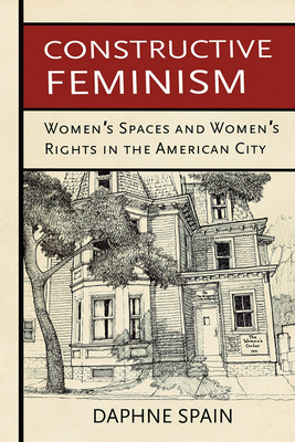 Constructive Feminism: Women's Spaces and Women's Rights in the American City - Spain, Daphne