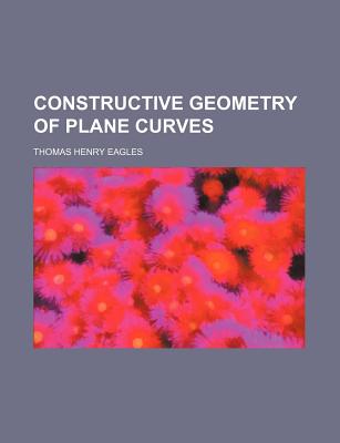 Constructive Geometry of Plane Curves - Eagles, Thomas Henry