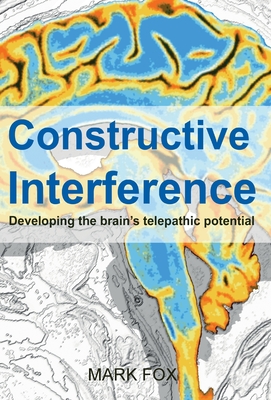 Constructive Interference: Developing the brain's telepathic potential - Fox, Mark