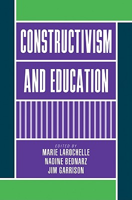 Constructivism and Education - Larochelle, Marie (Editor), and Bednarz, Nadine (Editor), and Garrison, Jim (Editor)