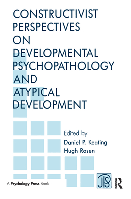 Constructivist Perspectives on Developmental Psychopathology and Atypical Development - Keating, Daniel P, Professor, PhD (Editor), and Rosen, Hugh, Professor (Editor)