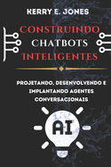 Construindo Chatbots Inteligentes: Projetando, Desenvolvendo E Implantando Agentes Conversacionais