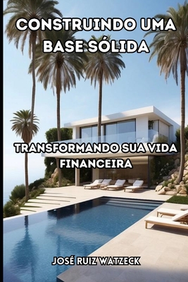 Construindo uma base s?lida: Transformando sua vida financeira - Ruiz Watzeck, Jos?