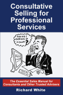Consultative Selling for Professional Services: The Essential Sales Manual for Consultants and Other Trusted Advisers - Boles, Jean, and White, Richard