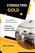 Consulting Gold: The roadmap to wealth and success & Cultivating success in the business garden