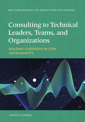 Consulting to Technical Leaders, Teams, and Organizations: Building Leadership in Stem Environments - Connell, Joanie B, PhD