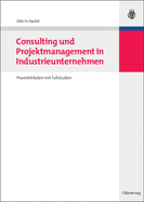 Consulting Und Projektmanagement in Industrieunternehmen: Praxisleitfaden Mit Fallstudien