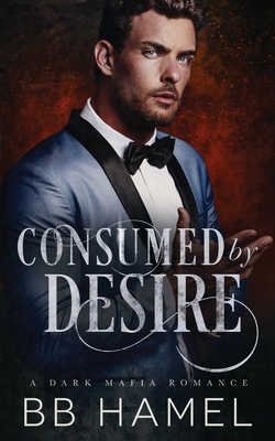 Consumed by Desire: A Dark Mafia Romance - Hamel, B B