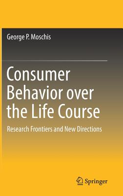 Consumer Behavior Over the Life Course: Research Frontiers and New Directions - Moschis, George P