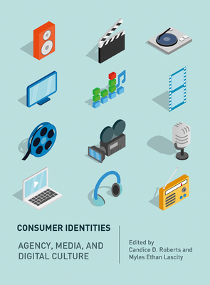 Consumer Identities: Agency, Media and Digital Culture - Roberts, Candice D (Editor), and Lascity, Myles Ethan (Editor)