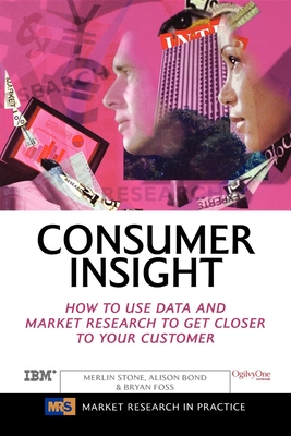 Consumer Insight: How to Use Data and Market Research to Get Closer to Your Customer - Stone, Merlin, and Foss, Bryan, and Bond, Alison