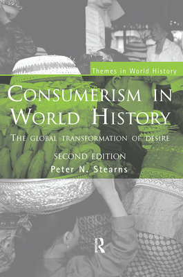 Consumerism in World History: The Global Transformation of Desire - Stearns, Peter N