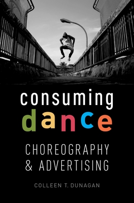 Consuming Dance: Choreography and Advertising - Dunagan, Colleen T