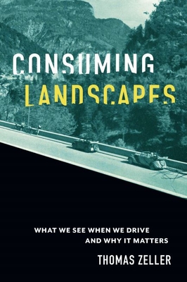 Consuming Landscapes: What We See When We Drive and Why It Matters - Zeller, Thomas