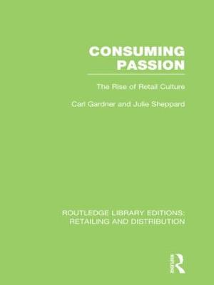Consuming Passion (RLE Retailing and Distribution): The Rise of Retail Culture - Gardner, Carl, and Sheppard, Julie