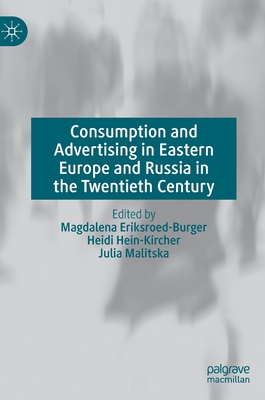 Consumption and Advertising in Eastern Europe and Russia in the Twentieth Century - Eriksroed-Burger, Magdalena (Editor), and Hein-Kircher, Heidi (Editor), and Malitska, Julia (Editor)