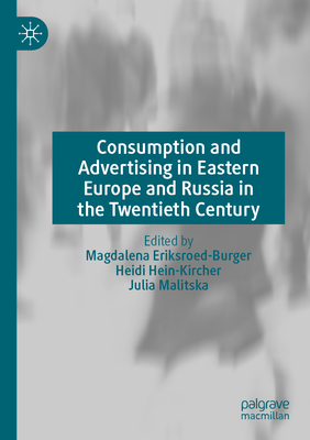 Consumption and Advertising in Eastern Europe and Russia in the Twentieth Century - Eriksroed-Burger, Magdalena (Editor), and Hein-Kircher, Heidi (Editor), and Malitska, Julia (Editor)