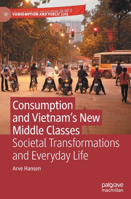 Consumption and Vietnam's New Middle Classes: Societal Transformations and Everyday Life - Hansen, Arve