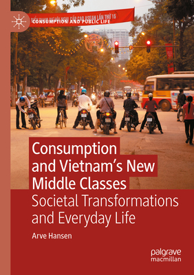 Consumption and Vietnam's New Middle Classes: Societal Transformations and Everyday Life - Hansen, Arve