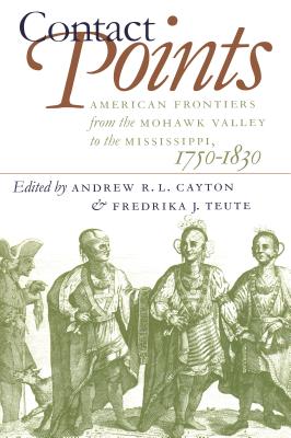 Contact Points: American Frontiers from the Mohawk Valley to the Mississippi, 1750-1830 - Cayton, Andrew (Editor), and Teute, Fredrika J (Editor)