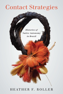 Contact Strategies: Histories of Native Autonomy in Brazil - Roller, Heather F