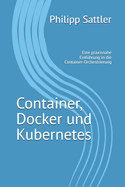 Container, Docker und Kubernetes: Eine praxisnahe Einf?hrung in die Container-Orchestrierung