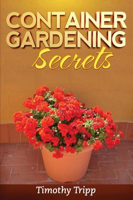 Container Gardening Secrets - Tripp, Timothy